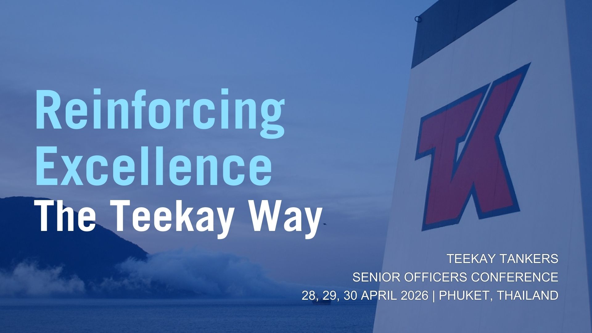 A Teekay funnel and words that says Reinforcing Excellence: The Teekay Way. Teekay Tankers Senior Officers Conference 28, 29, 30 April 2026 Phuket Thailand